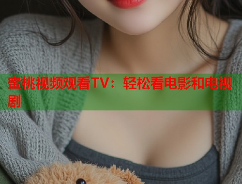 蜜桃视频观看TV：轻松看电影和电视剧  第1张