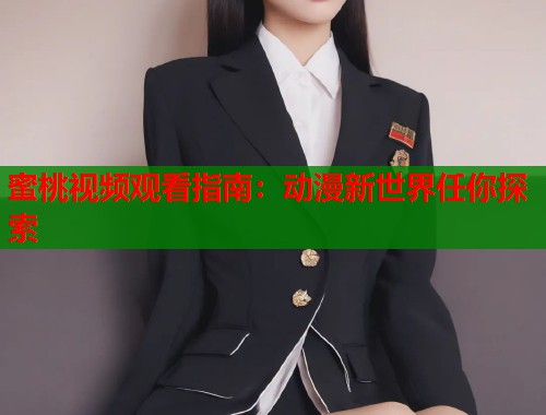 蜜桃视频观看指南：动漫新世界任你探索  第1张