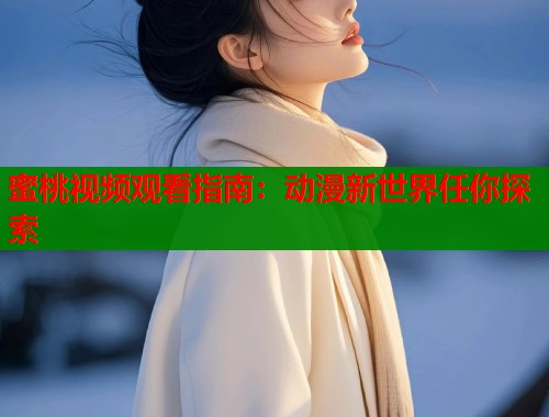 蜜桃视频观看指南：动漫新世界任你探索  第2张