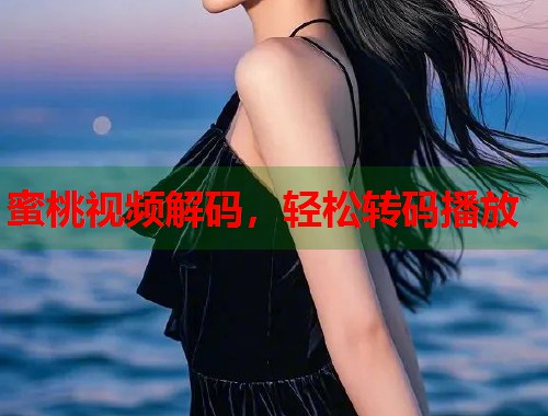 蜜桃视频解码，轻松转码播放  第1张