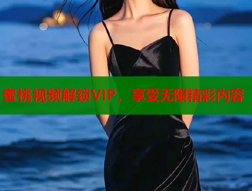 蜜桃视频解锁VIP，享受无限精彩内容  第1张