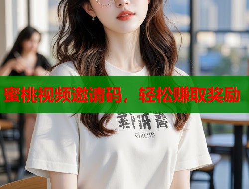 蜜桃视频邀请码，轻松赚取奖励  第1张