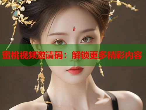 蜜桃视频邀请码：解锁更多精彩内容  第1张