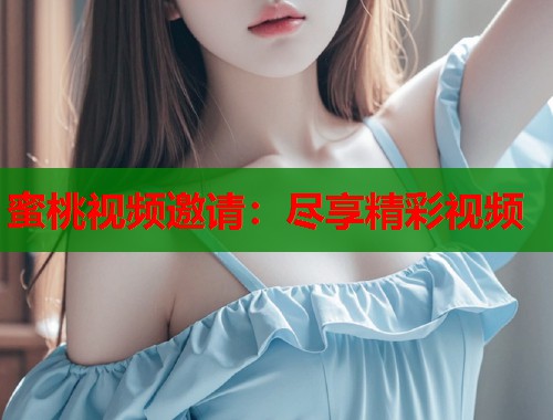蜜桃视频邀请：尽享精彩视频  第1张