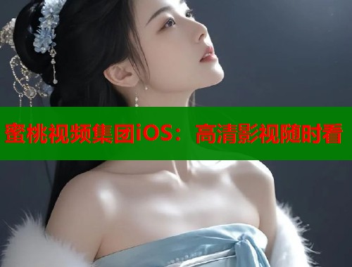 蜜桃视频集团iOS：高清影视随时看  第1张