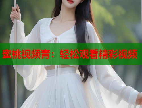蜜桃视频青：轻松观看精彩视频  第1张