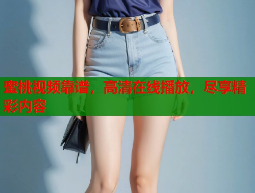 蜜桃视频靠谱，高清在线播放，尽享精彩内容  第1张