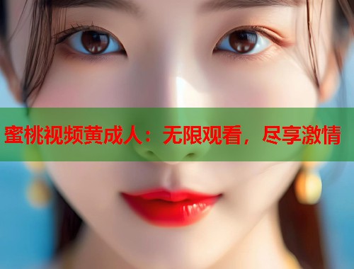 蜜桃视频黄成人：无限观看，尽享激情  第1张