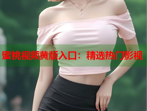 蜜桃视频黄版入口：精选热门影视  第2张