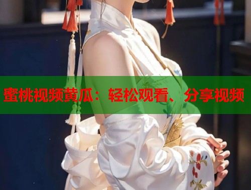 蜜桃视频黄瓜：轻松观看、分享视频  第1张
