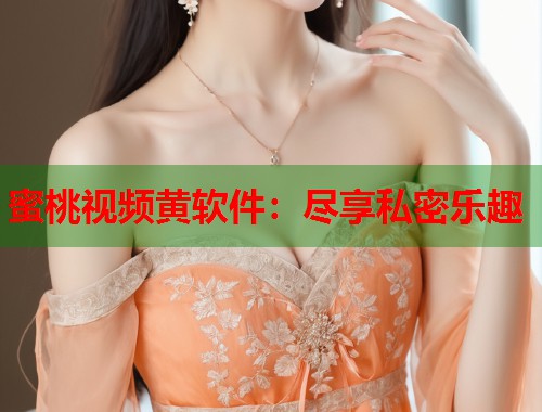 蜜桃视频黄软件：尽享私密乐趣  第1张