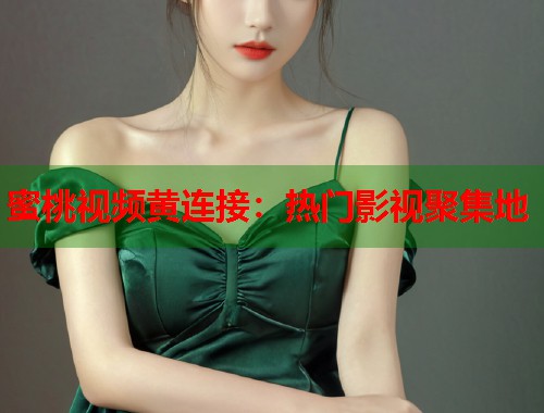 蜜桃视频黄连接：热门影视聚集地  第1张