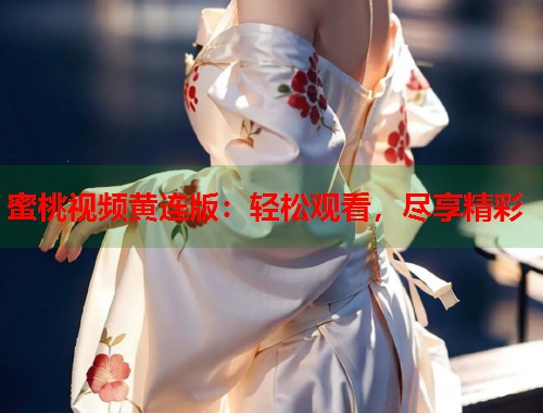 蜜桃视频黄连版：轻松观看，尽享精彩  第1张