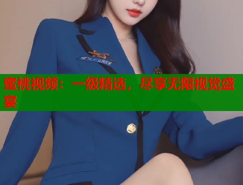 蜜桃视频：一级精选，尽享无限视觉盛宴  第1张