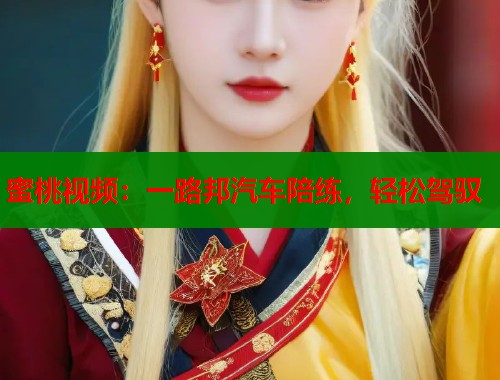 蜜桃视频：一路邦汽车陪练，轻松驾驭  第2张