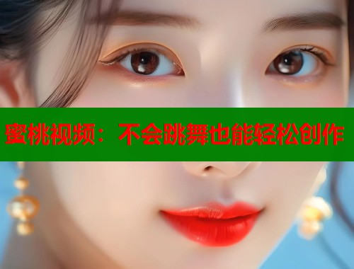 蜜桃视频：不会跳舞也能轻松创作  第1张