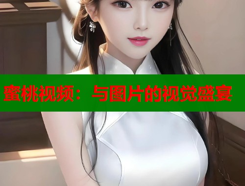 蜜桃视频：与图片的视觉盛宴  第1张