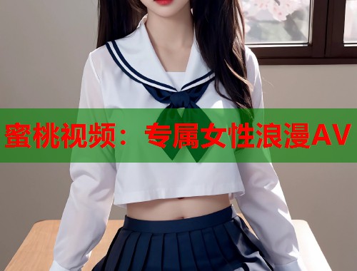 蜜桃视频：专属女性浪漫AV  第1张