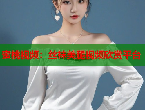 蜜桃视频：丝袜美腿视频欣赏平台  第2张