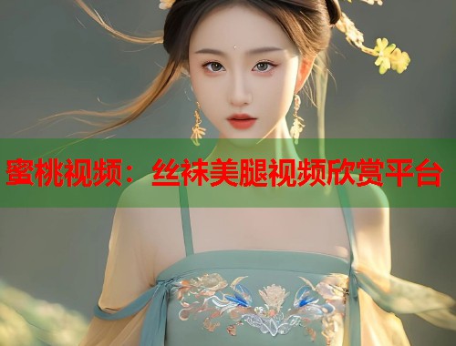 蜜桃视频：丝袜美腿视频欣赏平台  第1张