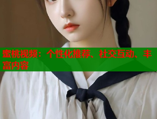 蜜桃视频：个性化推荐、社交互动、丰富内容  第1张