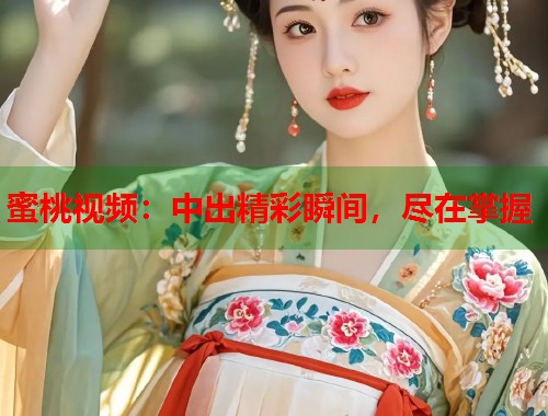 蜜桃视频：中出精彩瞬间，尽在掌握  第2张