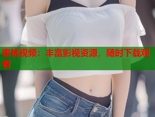 蜜桃视频：丰富影视资源，随时下载观看  第1张