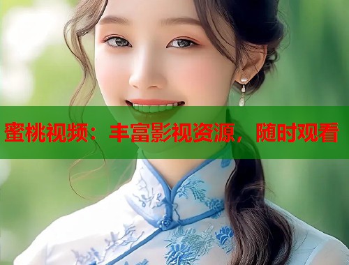 蜜桃视频：丰富影视资源，随时观看  第1张