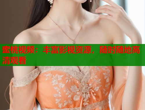 蜜桃视频：丰富影视资源，随时随地高清观看  第1张