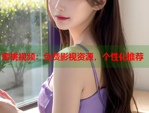 蜜桃视频：免费影视资源，个性化推荐  第1张