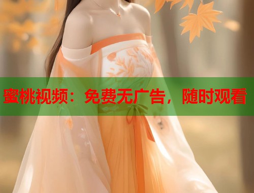 蜜桃视频：免费无广告，随时观看  第1张