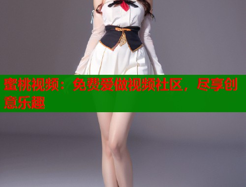 蜜桃视频：免费爱做视频社区，尽享创意乐趣  第1张