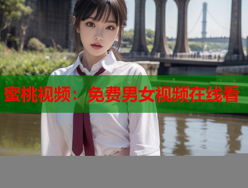 蜜桃视频：免费男女视频在线看  第1张
