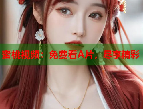 蜜桃视频：免费看A片，尽享精彩  第1张