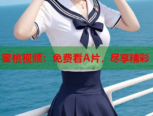 蜜桃视频：免费看A片，尽享精彩  第2张