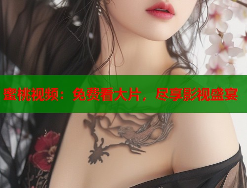 蜜桃视频：免费看大片，尽享影视盛宴  第1张