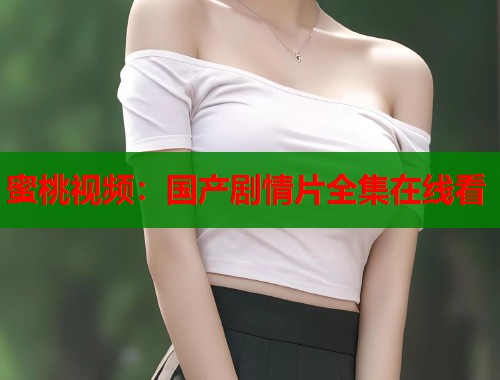 蜜桃视频：国产剧情片全集在线看  第2张