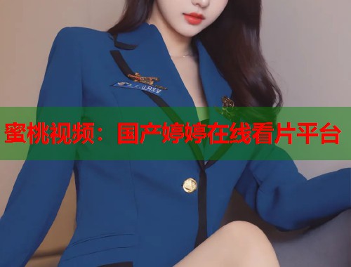 蜜桃视频：国产婷婷在线看片平台  第1张