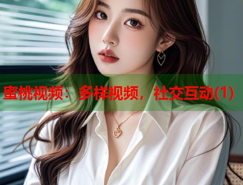 蜜桃视频：多样视频，社交互动(1)  第1张