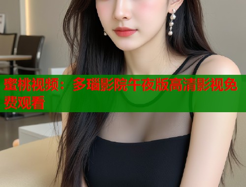 蜜桃视频：多瑙影院午夜版高清影视免费观看  第1张