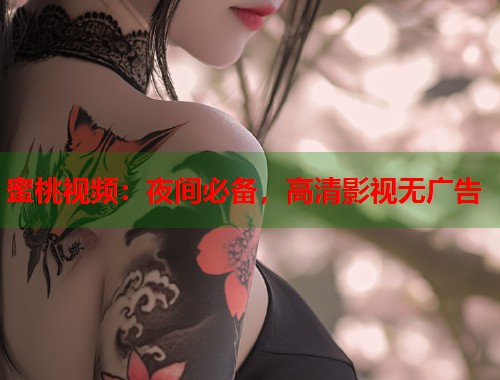蜜桃视频：夜间必备，高清影视无广告  第1张