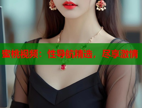 蜜桃视频：性导航精选，尽享激情  第1张