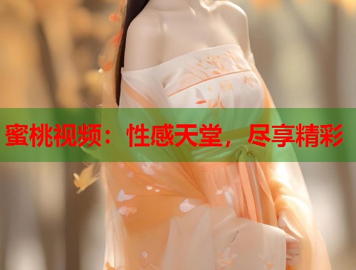 蜜桃视频：性感天堂，尽享精彩  第1张