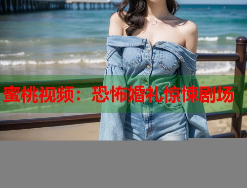 蜜桃视频：恐怖婚礼惊悚剧场  第1张