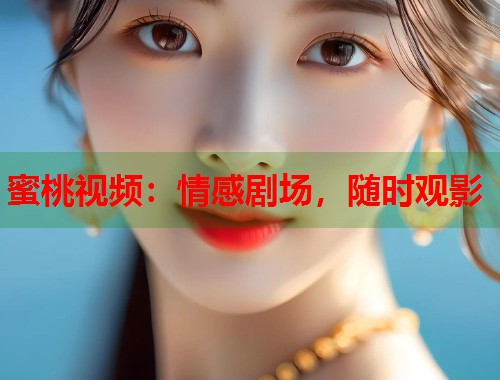 蜜桃视频：情感剧场，随时观影  第1张