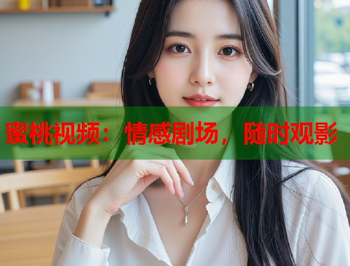 蜜桃视频：情感剧场，随时观影  第2张