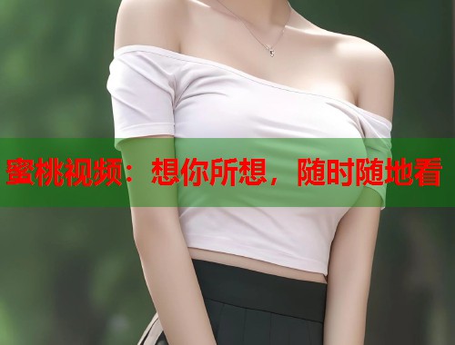 蜜桃视频：想你所想，随时随地看  第1张