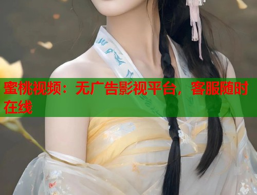 蜜桃视频：无广告影视平台，客服随时在线  第1张