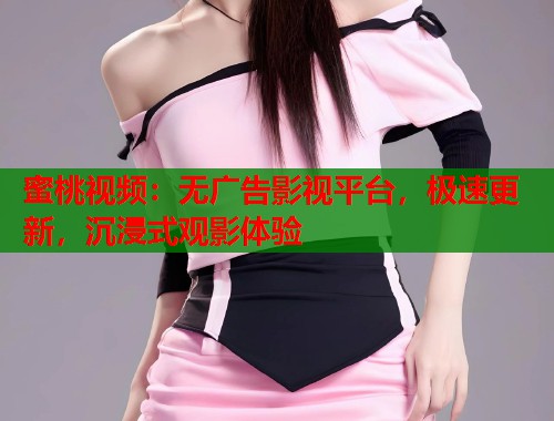蜜桃视频：无广告影视平台，极速更新，沉浸式观影体验  第2张