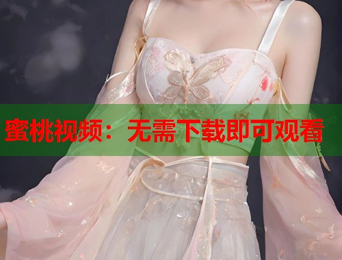 蜜桃视频：无需下载即可观看  第2张